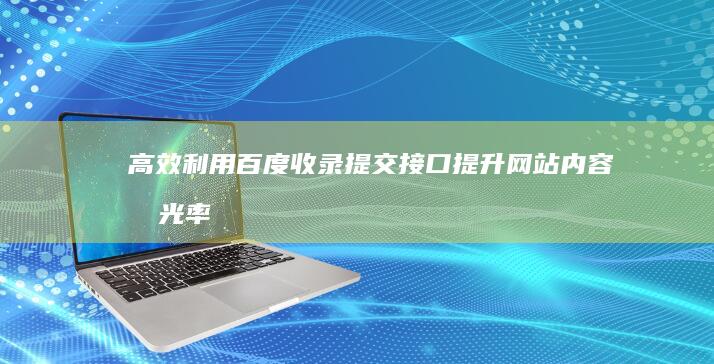 高效利用百度收录提交接口：提升网站内容曝光率与排名